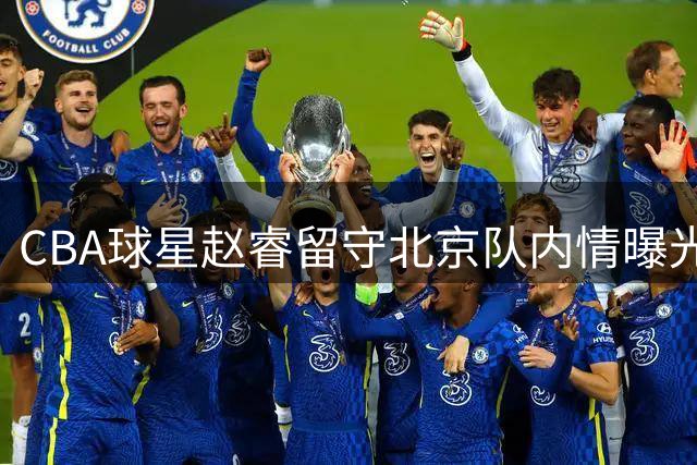 CBA球星赵睿留守北京队内情曝光 四大关键因素锁定未来四年